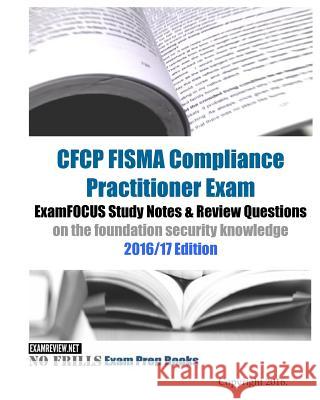 CFCP FISMA Compliance Practitioner Exam ExamFOCUS Study Notes & Review Questions on the foundation security knowledge 2016/17 Edition Examreview 9781535267502