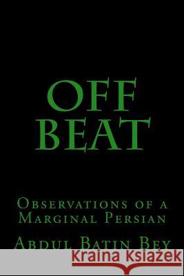 Off Beat: Observations of a Marginal Persian Abdul Batin Bey 9781535269186