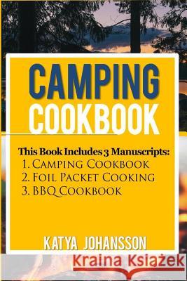 Camping Cookbook: 3 Manuscripts: Camping Cookbook + Foil Packet Cooking + BBQ Cookbook Katya Johansson 9781535271523