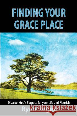 Finding Your Grace Place: Discover God's Purpose for your Life and Flourish Reger, Ryan 9781535272933