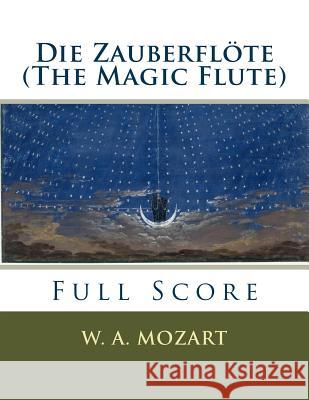 Die Zauberflöte (The Magic Flute): full orchestral score Mozart, W. a. 9781535273336 Createspace Independent Publishing Platform