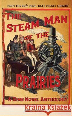 The Steam Man of the Prairies: A Dime Novel Anthology John Spencer 9781535273695