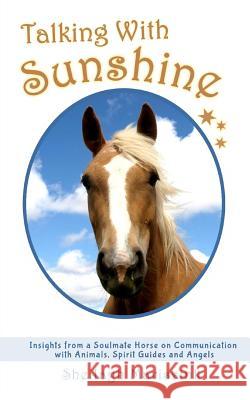 Talking With Sunshine: Insights from a Soulmate Horse on Communication with Animals, Spirit Guides and Angels Marissink, Sheilagh 9781535275620 Createspace Independent Publishing Platform