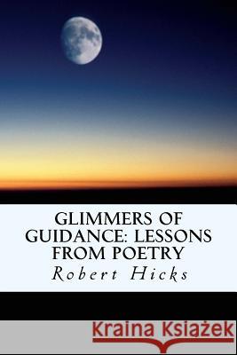 Glimmers of Guidance: Lessons from Poetry Robert Hicks 9781535276436