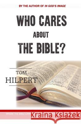 Who Cares About the Bible?: Where it came from, how to understand it, and why it matters. Hilpert, Tom 9781535276597 Createspace Independent Publishing Platform