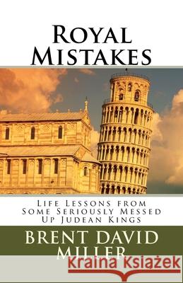 Royal Mistakes: Life Lessons from Some Seriously Messed Up Judean Kings Brent David Miller 9781535277112
