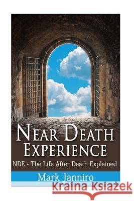 Near Death Experience: NDE - The Life After Death Explained Janniro, Mark 9781535277747 Createspace Independent Publishing Platform