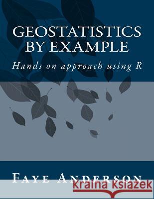 GeoStatistics by Example: Hands on approach using R Anderson, Faye 9781535278225 Createspace Independent Publishing Platform