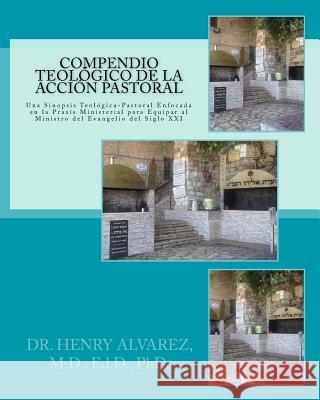Compendio Teologico de la Accion Pastora: Una Sinopsis Teologica-Pastoral Enfocada En La Praxis Ministerial Para Equipar Al Ministro del Evangelio del Dr Henry Alvare 9781535278911 Createspace Independent Publishing Platform