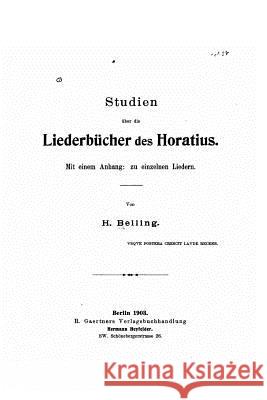 Studien Über Die Liederbucher des Horatius. Mit Einem Anhang, zu Einzelnen Liedern Belling, H. 9781535279277