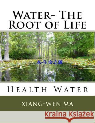 Water- The Root of Life: Health Water Xiang-Wen Ma 9781535279925