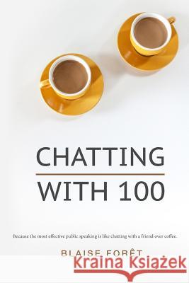 Chatting with 100: Because the most effective public speaking is like chatting with a friend over coffee Foret, Blaise 9781535284028 Createspace Independent Publishing Platform