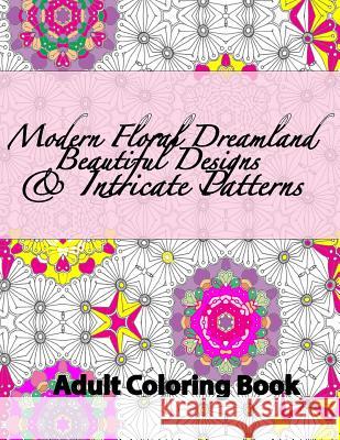 Modern Floral Dreamland Beautiful Designs & Intricate Patterns Peaceful Mind Adult Coloring Books 9781535284899 Createspace Independent Publishing Platform