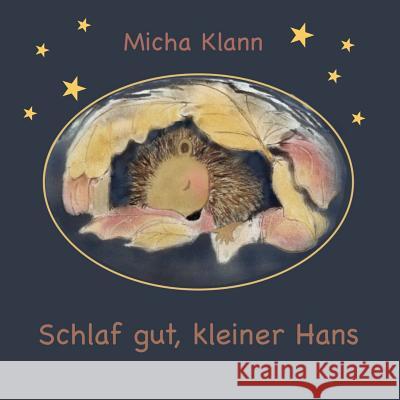 Schlaf gut, kleiner Hans: Die Geschichte vom kleinen Igel Hans, der sich kein Winternest baute. Klann, Micha 9781535288644