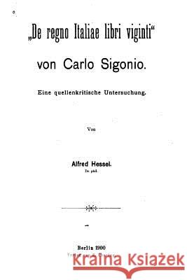 De Regno Italiae Libri Viginti von Carlo Sigonio, Eine Quellenkritische Untersuchung Hessel, Alfred 9781535288705