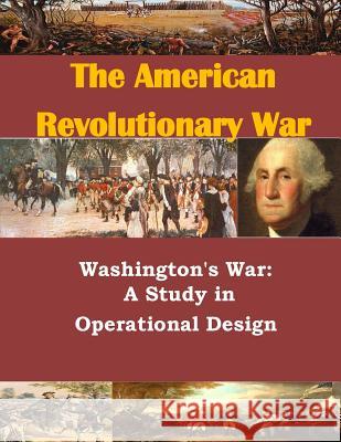 Washington's War: A Study in Operational Design Usmc Command and Staff College           Penny Hill Press 9781535289177 Createspace Independent Publishing Platform