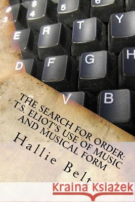 The Search for Order: T.S. Eliot's Use of Music and Musical Form Hallie Belt 9781535289535