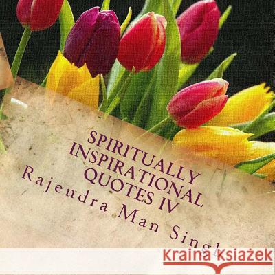 Spiritually Inspirational Quotes IV: Love, Peace, and Happiness Rajendra Man Singh 9781535292450