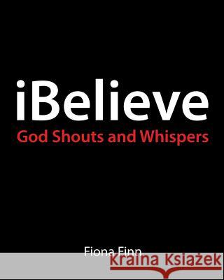 iBelieve: God Shouts & Whispers Finn, Fiona 9781535293211 Createspace Independent Publishing Platform