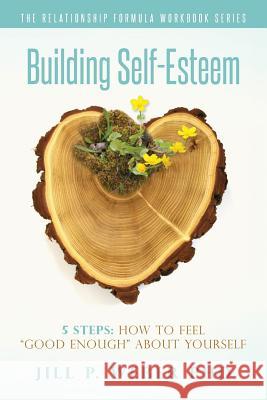 Building Self-Esteem 5 Steps: How To Feel Good Enough About Yourself: The Relationship Formula Workbook Series Weber, Jill P. 9781535295277