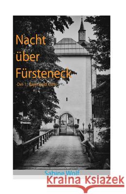Nacht über Fürsteneck: Der 1. Bayerwaldkrimi Wolf, Sabine 9781535295659 Createspace Independent Publishing Platform