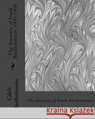 The Ancestry of Frank Bartholomew 1900-1968 Caleb Bartholomew 9781535301879