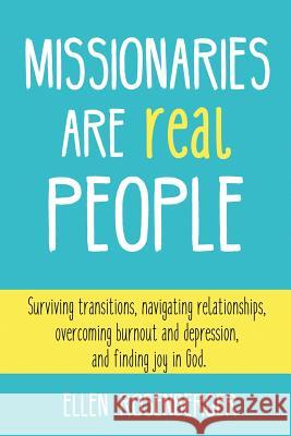 Missionaries Are Real People: Surviving Transitions, Navigating Relationships, Overcoming Burnout and Depression, and Finding Joy in God. Ellen Rosenberger 9781535302517