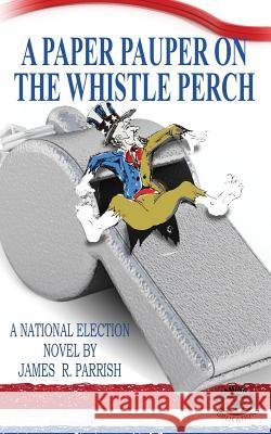 A Paper Pauper on the Whistle Perch James R. Parrish Macario Hernande Kristi King-Morgan 9781535303200