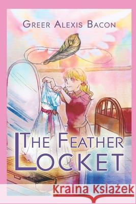 The Feather Locket: A Children's Story About The Power Of A Miracle And How It Reminds Us Of God's Everlasting Love For Us Bacon, Greer Alexis 9781535304764 Createspace Independent Publishing Platform