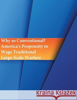 Why so Conventional? America's Propensity to Wage Traditional Large-Scale Warfare Penny Hill Press 9781535306836 Createspace Independent Publishing Platform