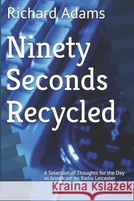 Ninety Seconds Recycled: A Selection of Thoughts for the Day Richard Adams 9781535308281 Createspace Independent Publishing Platform