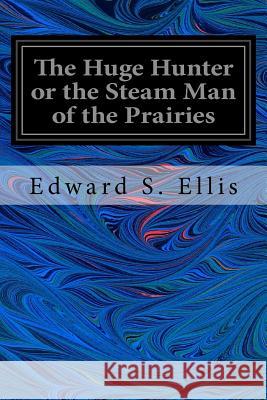 The Huge Hunter or the Steam Man of the Prairies Edward S. Ellis 9781535308540
