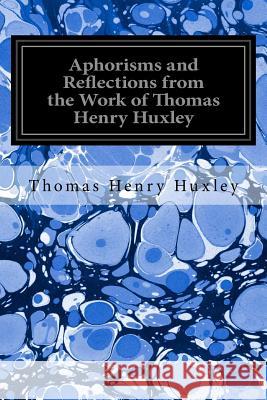 Aphorisms and Reflections from the Work of Thomas Henry Huxley Thomas Henry Huxley Henrietta A. Huxley 9781535308601 Createspace Independent Publishing Platform