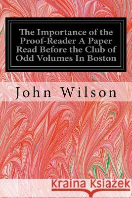 The Importance of the Proof-Reader A Paper Read Before the Club of Odd Volumes In Boston Wilson, John 9781535308618 Createspace Independent Publishing Platform
