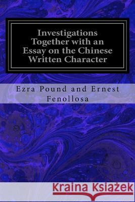 Investigations Together with an Essay on the Chinese Written Character Ezra Pound and Ernest Fenollosa 9781535308885 Createspace Independent Publishing Platform