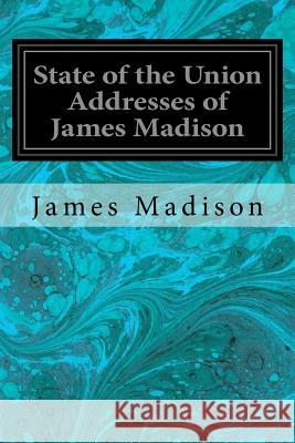 State of the Union Addresses of James Madison James Madison 9781535308922 Createspace Independent Publishing Platform