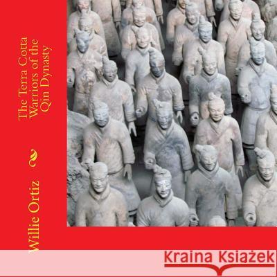 The Terra Cotta Warriors of the Qin Dynasty MR Willie Ortiz 9781535309677 Createspace Independent Publishing Platform