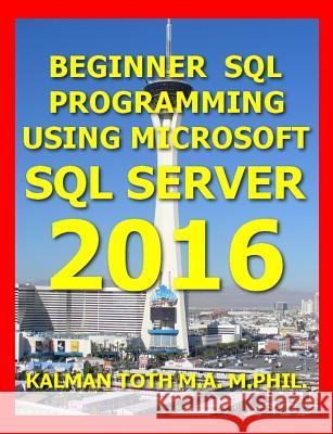 Beginner SQL Programming Using Microsoft SQL Server 2016 Kalman Tot 9781535311762 Createspace Independent Publishing Platform