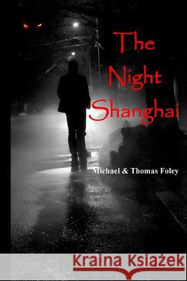 The Night Shanghai Michael Foley Thomas Foley 9781535311892 Createspace Independent Publishing Platform