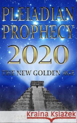 Pleiadian Prophecy 2020: The New Golden Age James Carwin 9781535313339 Createspace Independent Publishing Platform