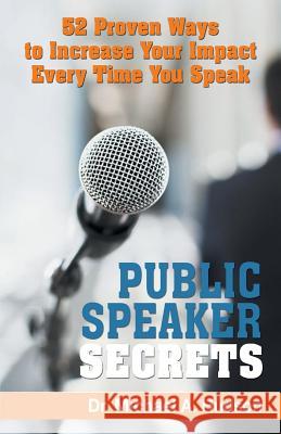 Public Speaker Secrets: 52 Proven Ways to Increase Your Impact Every Time You Speak Dr Michael a. Hudson 9781535313377 Createspace Independent Publishing Platform