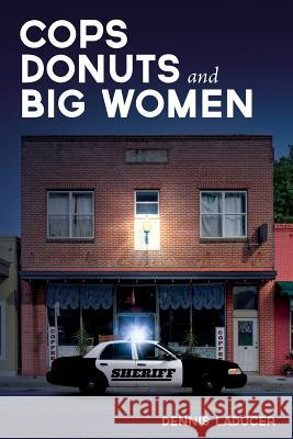 Cops Donuts and Big Women Dennis Laducer 9781535313773 Createspace Independent Publishing Platform