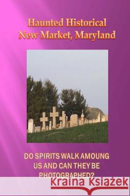 Haunted Historical New Market, Maryland Ghost Visions 9781535314251 Createspace Independent Publishing Platform