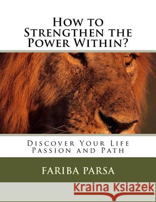 How to Strengthen the Power Within?: Discover Your Life Passion and Path Dr Fariba Parsa 9781535315654