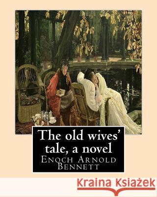 The old wives' tale, By Arnold Bennett A NOVEL: Enoch Arnold Bennett Bennett, Arnold 9781535315883