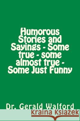 Humorous Stories and Sayings - Some true - some almost true - Some Just Funny Walford, Gerald a. 9781535317597 Createspace Independent Publishing Platform