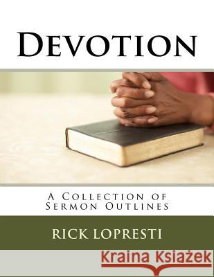 Devotion: A Collection of Sermon Outlines Rick Lopresti 9781535319164 Createspace Independent Publishing Platform