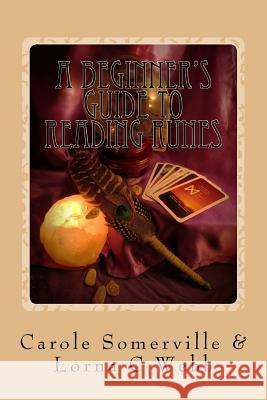 A Beginner's Guide to Reading Runes: Reading with Runes, Oracles of Divination Carole Anne Somerville Lorna C. Webb 9781535321129 Createspace Independent Publishing Platform