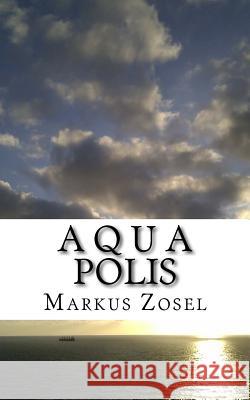 Aquapolis: Roman Markus Zosel 9781535321181 Createspace Independent Publishing Platform