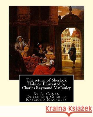 The return of Sherlock Holmes. Illustrated by Charles Raymond MaCauley: By A. Conan Doyle and Charles Raymond Macauley (March 19 1871, Canton, Ohio - MacAuley, Charles Raymond 9781535321617